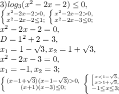 3) log_{3}( x^{2} -2x-2) \leq 0, \\ 
 \left \{ {{ x^{2} -2x-20,} \atop { x^{2} -2x-2 \leq 1;}} \right. \left \{ {{ x^{2} -2x-20,} \atop { x^{2} -2x-3 \leq 0;}} \right. \\ x^{2} -2x-2=0, \\ D=1^2+2=3, \\ x_1=1-\sqrt{3},x_2=1+ \sqrt{3}, \\ x^{2} -2x-3=0, \\ x_1=-1,x_2=3; \\ \left \{ {{(x-1+\sqrt{3})(x-1-\sqrt{3})0,} \atop { (x+1)(x-3) \leq 0;}} \right. \left \{ {{ \left [ {{x1+\sqrt{3},}} \right. } \atop { -1 \leq x \leq 3;}} \right.