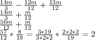 \frac{14m}{3} - \frac{12m}{12} + \frac{13m}{12} 
 \\ \frac{14m}{3} + \frac{m}{12} \\ 
 \frac{56m}{12} + \frac{m}{12} \\ 
 \frac{57}{12} * \frac{8}{19} = \frac{3*19}{3*2*2} * \frac{2*2*2}{19} = 2