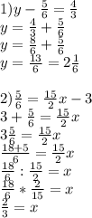 1)y- \frac{5}{6} = \frac{4}{3} \\ 
y= \frac{4}{3} + \frac{5}{6} \\ 
y= \frac{8}{6} + \frac{5}{6} \\
y= \frac{13}{6} = 2\frac{1}{6} \\ 
 \\ 
2) \frac{5}{6} = \frac{15}{2}x -3 \\ 
3+ \frac{5}{6} = \frac{15}{2}x \\ 
3\frac{5}{6} = \frac{15}{2}x \\ 
\frac{18+5}{6} = \frac{15}{2}x \\ 
\frac{18}{6} : \frac{15}{2}=x \\ 
\frac{18}{6} *\frac{2}{15}=x \\
\frac{2}{3}=x \\
