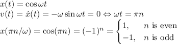 x(t)=\cos\omega t\\
v(t)=\dot x(t)=-\omega\sin\omega t=0\Leftrightarrow \omega t=\pi n\\
x(\pi n/\omega)=\cos(\pi n)=(-1)^n=\begin{cases}1,&n\text{ is even}\\-1,&n\text{ is odd}\end{cases}