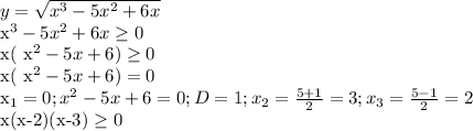 y= \sqrt{ x^{3} -5 x^{2} +6x} 

 x^{3} -5 x^{2} +6x \geq 0

x( x^{2} -5x+6) \geq 0

x( x^{2} -5x+6)=0

 x_{1} =0; x^{2} -5x+6=0; D=1; x_{2} = \frac{5+1}{2} =3; x_{3} = \frac{5-1}{2} =2

x(x-2)(x-3) \geq 0