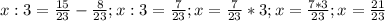 x:3= \frac{15}{23}- \frac{8}{23};
x:3= \frac{7}{23} ;
x= \frac{7}{23}*3;
x= \frac{7*3}{23};
x= \frac{21}{23}