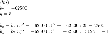 (bn) \\
b_7=-62500\\q=5\\\\b_5=b_7:q^2=-62500:5^2=-62500:25=2500\\b_1=b_7:q^6=-62500:5^6=-62500:15625=-4
