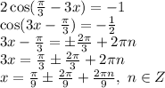 2\cos( \frac{ \pi }{3} -3x)=-1 
\\\
\cos( 3x-\frac{ \pi }{3} )=- \frac{1}{2} 
\\\
 3x-\frac{ \pi }{3} =\pm \frac{2 \pi }{3} +2 \pi n
\\\
 3x =\frac{ \pi }{3}\pm \frac{2 \pi }{3} +2 \pi n
\\\
x =\frac{ \pi }{9}\pm \frac{2 \pi }{9} + \frac{2 \pi n}{9} ,\ n \in Z