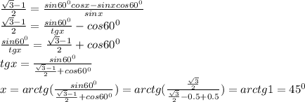 \frac{ \sqrt{3}-1}{2}= \frac{sin60^0cosx-sinxcos60^0}{sinx} \\ 
 \frac{ \sqrt{3}-1}{2}= \frac{sin60^0}{tgx} -cos60^0 \\ 
 \frac{sin60^0}{tgx}= \frac{ \sqrt{3}-1}{2}+cos60^0 \\ 
tgx= \frac{sin60^0}{ \frac{ \sqrt{3}-1}{2}+cos60^0} \\ 
x=arctg( \frac{sin60^0}{ \frac{ \sqrt{3}-1}{2}+cos60^0} )=arctg( \frac{ \frac{ \sqrt{3} }{2} }{ \frac{ \sqrt{3}}{2}-0.5+0.5} )=arctg1=45^0