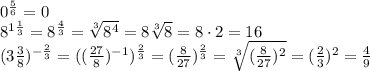 0^\frac{5}{6}=0 \\ 8^{1 \frac{1}{3} }=8^{ \frac{4}{3}}= 
\sqrt[3]{8^4}=8 \sqrt[3]{8}=8\cdot 2=16 \\ (3 \frac{3}{8} )^{- 
\frac{2}{3} }=( (\frac{27}{8} )^{-1})^ \frac{2}{3} }=(\frac{8}{27} )^ 
\frac{2}{3} }= \sqrt[3]{(\frac{8}{27} )^2} = (\frac{2}{3})^2 
=\frac{4}{9}