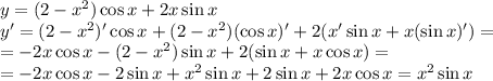y=(2-x^2)\cos x+2x\sin x
\\\
y'=(2-x^2)'\cos x+(2-x^2)(\cos x)'+2(x'\sin x+x(\sin x)')=
\\\
=-2x\cos x-(2-x^2)\sin x+2(\sin x+x\cos x)=
\\\
=-2x\cos x-2\sin x+x^2\sin x+2\sin x+2x\cos x=x^2\sin x
