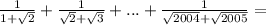 \frac{1}{1+\sqrt{2}}+\frac{1}{\sqrt{2}+\sqrt{3}} + ...+\frac{1}{\sqrt{2004}+\sqrt{2005}} = \\\\
