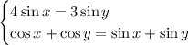 \begin{cases}
4\sin x=3\sin y\\
\cos x+\cos y=\sin x+\sin y
\end{cases}