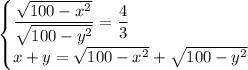 \begin{cases}
\dfrac{\sqrt{100-x^2}}{\sqrt{100-y^2}}=\dfrac43\\
x+y=\sqrt{100-x^2}+\sqrt{100-y^2}
\end{cases}