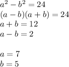 a^2-b^2=24\\
(a-b)(a+b)=24\\
a+b=12\\
a-b=2\\\\
a=7\\
b=5\\
