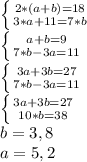 \left \{ {{2*(a+b)=18} \atop {3*a+11=7*b}} \right. 
 \\ \left \{ {{a+b=9} \atop {7*b-3a=11}} \right. 
\\ \left \{ {{3a+3b=27} \atop {7*b-3a=11}} \right.
\\ \left \{ {{3a+3b=27} \atop {10*b=38}} \right.
 \\ b=3,8
 \\ a=5,2

