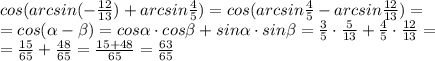 cos(arcsin(- \frac{12}{13} )+arcsin \frac{4}{5} )=cos(arcsin 
\frac{4}{5}-arcsin \frac{12}{13} )= \\ =cos( \alpha - \beta )=cos \alpha
 \cdot cos \beta +sin \alpha \cdot sin \beta= \frac{3}{5}\cdot 
\frac{5}{13}+ \frac{4}{5} \cdot \frac{12}{13}= \\ = \frac{15}{65}+ 
\frac{48}{65}= \frac{15+48}{65}= \frac{63}{65}