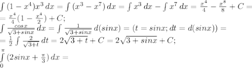 \int\limits {(1-x^4)x^3} \, dx= \int\limits{(x^3-x^7)} \, dx= \int\limits{x^3} \, dx- \int\limits {x^7} \, dx= \frac{x^4}{4}- \frac{x^8}{8}+C= \\ = \frac{x^4}{4}(1- \frac{x^4}{2})+C; \\ \int\limits{ \frac{cosx}{ \sqrt{3+sin x} } } \, dx= \int\limits{ \frac{1}{ \sqrt{3+sin x}} } \, d(sin x)=(t=sin x; dt=d(sin x))= \\ =\frac{1}{2} \int\limits { \frac{2}{ \sqrt{3+t} } } \, dt=2\sqrt{3+t}+C=2\sqrt{3+sin x}+C; \\ \int\limits^ \pi _0 {(2sin x+ \frac{ \pi }{3}) } \, dx= 

