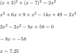 \\ (x+3)^{2} +(x-7)^{2}=2x^{2} \\ 
 \\ x^{2} +6x+9 + x^{2} -14x+49=2 x^{2} \\ 
 \\ 2x^{2} -2 x^{2} -8x+58=0 \\ 
 \\ -8x=-58 \\ 
 \\ x= 7.25 \\