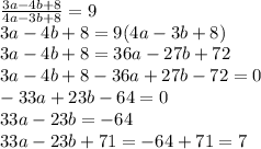 \frac{3a-4b+8}{4a-3b+8} =9 \\ 
3a-4b+8=9(4a-3b+8) \\ 
3a-4b+8=36a-27b+72 \\ 
3a-4b+8-36a+27b-72=0 \\ 
-33a+23b-64=0 \\ 
33a-23b=-64 \\ 
33a-23b+71=-64+71=7 \\