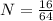 N= \frac{16}{64}