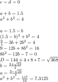 c=d=0\\\\
a+b=1.5\\
a^2+b^2=4\\\\
 a=1.5-b\\
(1.5-b)^2+b^2=4\\
 \frac{9}{4}-3b+2b^2=4\\
 9-12b+8b^2=16\\
 8b^2-12b-7=0\\
D=144+4*8*7=\sqrt{368}\\
 b=\frac{3+\sqrt{23}}{4}\\
 a=\frac{3-\sqrt{23}}{4}\\a^3+b^3=\frac{117}{16}=7.3125
