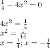 \frac{1}{4}-4x^{2}=0 \\
\\
4x^{2}= \frac{1}{4}\\
x^{2}= \frac{1}{16}\\
x=\frac{1}{4};x=- \frac{1}{4}