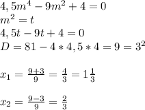 4,5m^{4}-9m^{2}+4=0\\
m^{2}=t\\
4,5t-9t+4=0\\
D=81-4*4,5*4=9=3^{2}\\\\
x_{1}= \frac{9+3}{9}= \frac{4}{3}=1\frac{1}{3}\\\\
x_{2}= \frac{9-3}{9}= \frac{2}{3}\\
