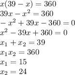 x(39-x)=360\\
39x-x^{2}=360\\
-x^{2}+39x-360=0\\
x^{2}-39x+360=0\\
x_{1}+x_{2}=39\\
x_{1}x_{2}=360\\
x_{1}=15\\
x_{2}=24\\

