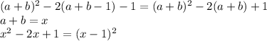 (a+b)^2-2(a+b-1)-1=(a+b)^2-2(a+b)+1\\
a+b=x\\
x^2-2x+1=(x-1)^2