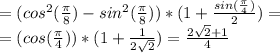 =(cos^2( \frac{\pi}{8} )-sin^2(\frac{\pi}{8} )) * (1+ \frac{sin( \frac{\pi}{4} )}{2} )=\\
=(cos( \frac{\pi}{4} ))*(1+ \frac{1}{2 \sqrt{2} } )= \frac{2 \sqrt{2} +1}{4}