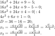 16x^2+24x+9=5;\\
16x^2+24x+9-5=0;
\\16x^2+24x+4=0 |:4
\\4x^2+6x+1=0;
\\D=36-16=20;
\\x_1= \frac{-6+ \sqrt{20} }{8}= \frac{2 \sqrt{5}-6 }{8}= \frac{ \sqrt{5}-3}{4};
\\x_2= \frac{-6- \sqrt{20}}{8}= \frac{- \sqrt{5}-3 }{4}.