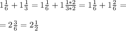\\ 1 \frac{1}{6} +1 \frac{1}{3} = 1\frac{1}{6} +1 \frac{1*2}{3*2}= 1\frac{1}{6} +1 \frac{2}{6} = \\ 
 \\ =2 \frac{3}{6} = 2\frac{1}{2} \\