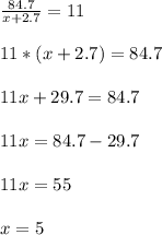 \\ \frac{84.7}{x+2.7} =11 \\ 
 \\ 11*(x+2.7)=84.7 \\ 
 \\ 11x+29.7=84.7 \\ 
 \\ 11x=84.7-29.7 \\ 
 \\ 11x=55 \\ 
 \\ x=5 \\ 

