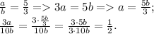\frac{a}{b}= \frac{5}{3} = 3a = 5b = a = \frac{5b}{3} ;\\
\frac{3a}{10b}=\frac{3\cdot \frac{5b}{3}}{10b}=\frac{3\cdot5b}{3\cdot10b}=\frac{1}{2}.