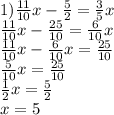 1) \frac{11}{10} x- \frac{5}{2} = \frac{3}{5} x \\ 
 \frac{11}{10} x- \frac{25}{10} = \frac{6}{10} x \\ 
 \frac{11}{10} x- \frac{6}{10} x= \frac{25}{10} \\ 
 \frac{5}{10} x= \frac{25}{10} \\ 
 \frac{1}{2} x= \frac{5}{2} \\ 
x=5