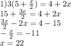 1)3(5+ \frac{x}{2} )=4+2x \\ 15+\frac{3x}{2}=4+2x \\ \frac{3x}{2}-2x=4-15 \\ - \frac{x}{2}=-11 \\ x=22 
