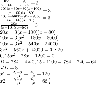 \frac{100}{x-100}= \frac{80}{x-80}+3 \\ 
 \frac{100(x-80)-80(x-100)}{(x-100)(x-80)}=3 \\ 
 \frac{100x-8000-80x+8000}{(x-100)(x-80)}=3 \\ 
 \frac{20x}{(x-100)(x-80)}=3 \\ 
20x=3(x-100)(x-80) \\ 
20x=3(x^{2} -180x+8000) \\ 
20x=3x^{2} -540x+24000 \\ 
3x^{2} -560x+24000=0 |:20\\ 
0,15x^{2} -28x+1200=0 \\ 
D=784 - 4*0,15*1200 = 784 - 720=64 \\ 
 \sqrt{D} =8 \\ 
x1 = \frac{28+8}{0,3}= \frac{36}{0,3}= 120 \\ 
x2 = \frac{28-8}{0,3}= \frac{20}{0,3}= 66 \frac{2}{3}