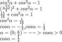 sin^{2} \alpha + cos ^{2} \alpha =1 \\ (\frac{\sqrt{15}}{4}) ^{2} +cos ^{2} \alpha =1 \\ \frac{15}{16} + cos^{2} \alpha =1 \\ cos^{2} \alpha = \frac{1}{16} \\ cos \alpha =- \frac{1}{4} и cos \alpha = \frac{1}{4} 
 \\ \alpha =(0; \frac{ \pi }{2} ) --- cos \alpha 0
 \\ cos \alpha = \frac{1}{4} 
