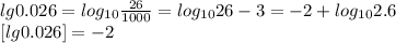 lg0.026=log_{10} \frac{26}{1000} = log_{10}26-3=-2+log_{10}2.6\\
 \ [lg0.026] = -2\\\\
