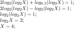 2log_2(log_2X)+log_{0.5}(log_2X) = 1; \\
2log_2(log_2X) - log_2(log_2X) = 1; \\
log_2(log_2X) = 1; \\
log_2X=2; \\
X = 4; \\

