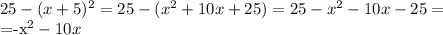 25-(x+5)^2=25-(x^2+10x+25)=25-x^2-10x-25=

=-x^2-10x