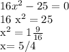 16 x^{2} -25=0

16 x^{2} =25

 x^{2} =1 \frac{9}{16}

x= 5/4 

