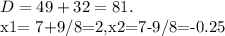 D=49+32=81.

x1= 7+9/8=2,x2=7-9/8=-0.25