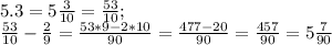 5.3=5 \frac{3}{10} = \frac{53}{10} ;\\
 \frac{53}{10} - \frac{2}{9} = \frac{53*9-2*10}{90} = \frac{477-20}{90}= \frac{457}{90} =5 \frac{7}{90}