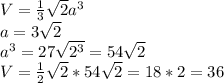 V= \frac{1}{3} \sqrt{2}a^{3} \\
a=3 \sqrt{2}
\\a^{3}=27 \sqrt{2^{3}}=54 \sqrt{2}
\\V= \frac{1}{2} \sqrt{2}*54 \sqrt{2}=18*2=36