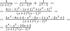 \frac{4}{(x+1)^{2}} - \frac{1}{(x-1)^{2}}+ \frac{1}{x^{2}-1}= \\ 
= \frac{4(x-1)^{2}-(x+1)^{2}+(x^{2}-1)^{2}}{(x+1)^{2}(x-1)^{2}}= \\ 
= \frac{4x^{2}-8x+4-x^{2}-2x-1+x^{4}-2x^{2}+1}{(x+1)^{2}(x-1)^{2}}= \\ 
= \frac{x^{4}-x^{2}-10x+4}{(x+1)^{2}(x-1)^{2}}