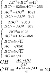 \left \{ {{AC^{2}+BC^{2} =41^{2}} \atop {BC^{2}-625=AC^{2}-256}} \right. \\ 
 \left \{ {{AC^{2}+BC^{2} =1681} \atop {BC^{2}-AC^{2}=369}} \right. \\ 
 \left \{ {{2BC^{2} =2050} \atop {BC^{2}-AC^{2}=369}} \right. \\ 
 \left \{ {{BC^{2} =1025} \atop {AC^{2}=1025-369}} \right. \\
 \left \{ {{BC =5 \sqrt{41} } \atop {AC= \sqrt{656} }} \right. \\
 \left \{ {{BC =5 \sqrt{41} } \atop {AC= 4\sqrt{41} }} \right. \\
CH= \frac{AC*BC}{AB} \\ 
CH= \frac{4\sqrt{41} *5 \sqrt{41}}{41} }=20
