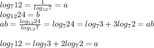 log_{7}12 = \frac{1}{log_{12}7}=a\\
 log_{12}24=b\\
 ab=\frac{log_{12}24}{log_{12}7} = log_{7}24=log_{7}3+3log_{7}2=ab\\\\
log_{7}12=log_{7}3+2log_{7}2=a\\\\
