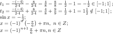 t_1=\frac{-(-4)}{2\cdot4}-\frac{8}{2\cdot4}=\frac48-\frac88=\frac12-1=-\frac12\in\left[-1;1\right];\\
t_2=\frac{-(-4)}{2\cdot4}+\frac{8}{2\cdot4}=\frac48+\frac99=\frac12+1=1\frac12\notin\left[-1;1\right];\\
\sin x=-\frac12;\\
x=\left(-1\right)^n\left(-\frac\pi6\right)+\pi n, \ n\in Z;\\
x=\left(-1\right)^{n+1}\frac\pi6+\pi n, n\in Z