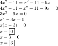 4x^2-11=x^2-11+9x
\\\
4x^2-11-x^2+11-9x=0
\\
3x^2-9x=0
\\
x^2-3x=0
\\
x(x-3)=0
\\
x=\boxed{0}
\\
x-3=0
\\
x=\boxed{3}