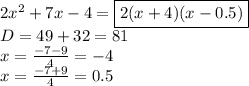 2x^2+7x-4=\boxed{2(x+4)(x-0.5)}
\\
D=49+32=81
\\
x= \frac{-7-9}{4} =-4
\\
x= \frac{-7+9}{4} =0.5