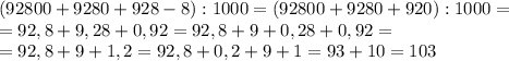 (92800+9280+928-8):1000=(92800+9280+920):1000=\\
=92,8+9,28+0,92=92,8+9+0,28+0,92=\\
=92,8+9+1,2=92,8+0,2+9+1=93+10=103