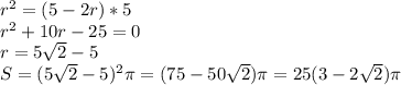 r^2=(5-2r)*5\\
 r^2+10r-25=0\\
 r=5\sqrt{2}-5\\ 
 S=(5\sqrt{2}-5)^2 \pi=(75-50\sqrt{2} )\pi=25(3 - 2\sqrt{2})\pi